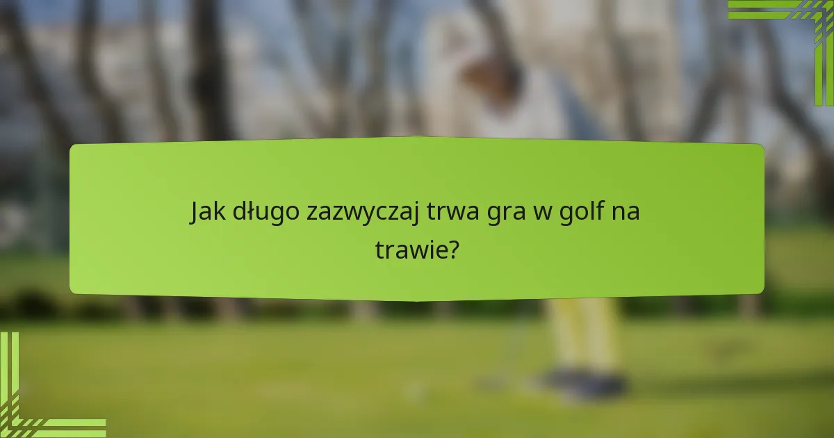 Jak długo zazwyczaj trwa gra w golf na trawie?