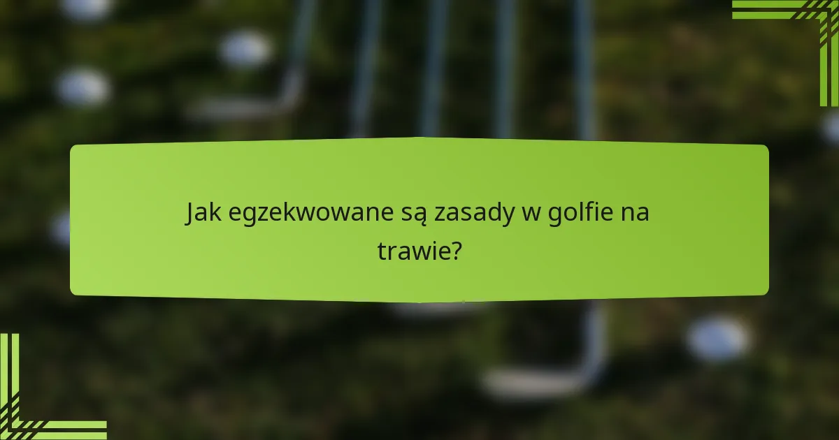 Jak egzekwowane są zasady w golfie na trawie?
