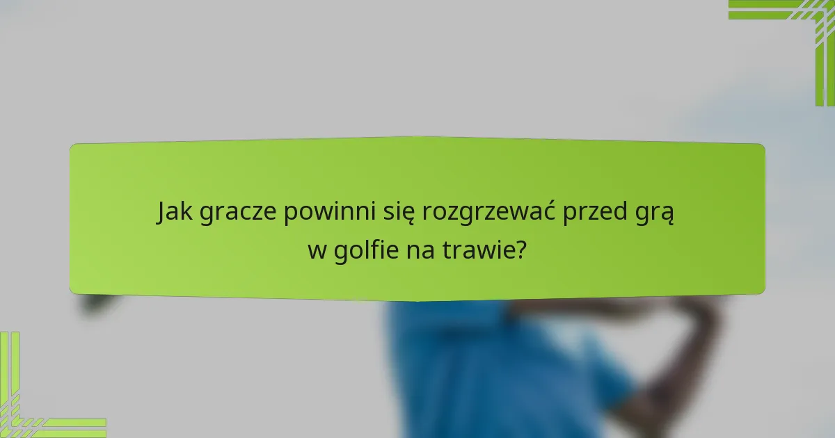 Jak gracze powinni się rozgrzewać przed grą w golfie na trawie?