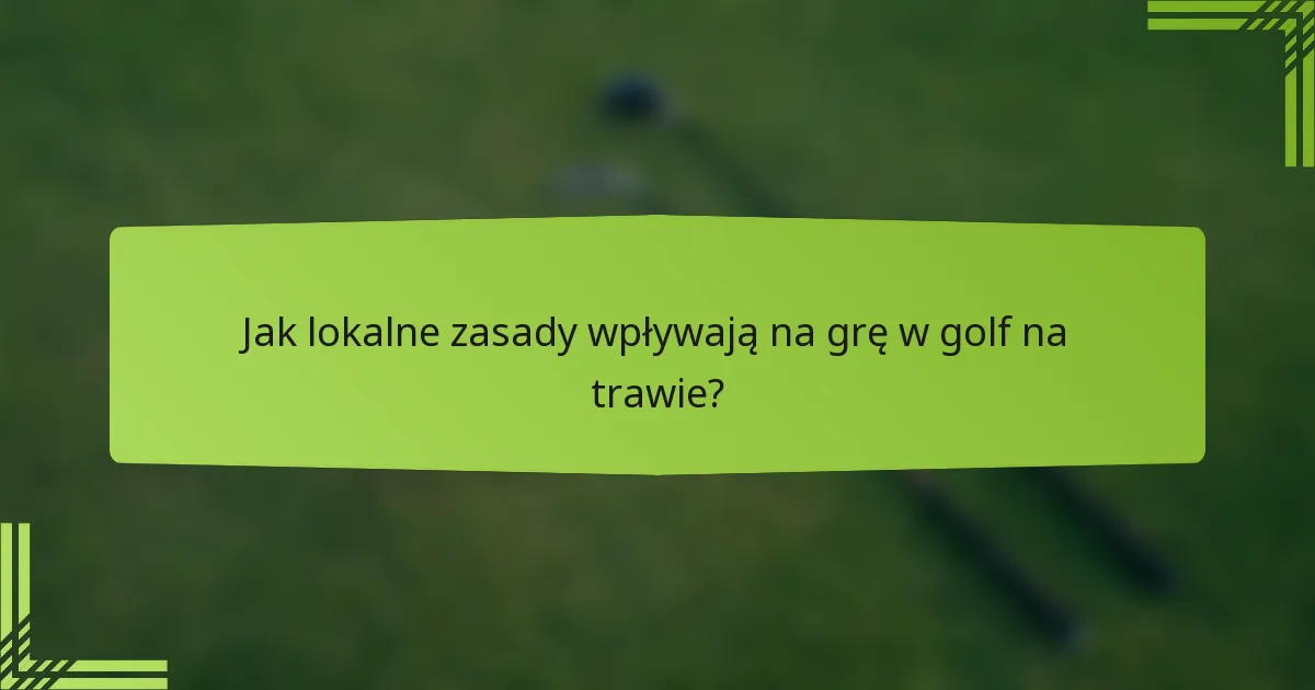 Jak lokalne zasady wpływają na grę w golf na trawie?