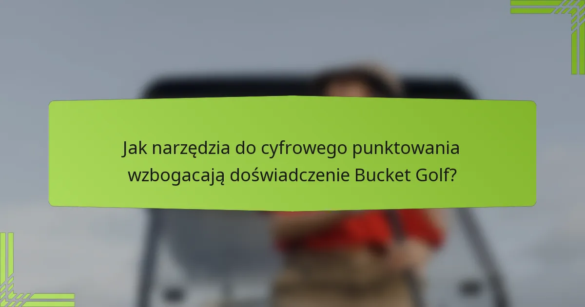 Jak narzędzia do cyfrowego punktowania wzbogacają doświadczenie Bucket Golf?