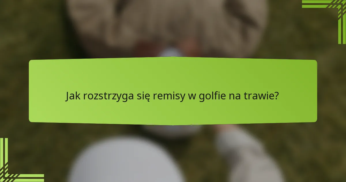 Jak rozstrzyga się remisy w golfie na trawie?
