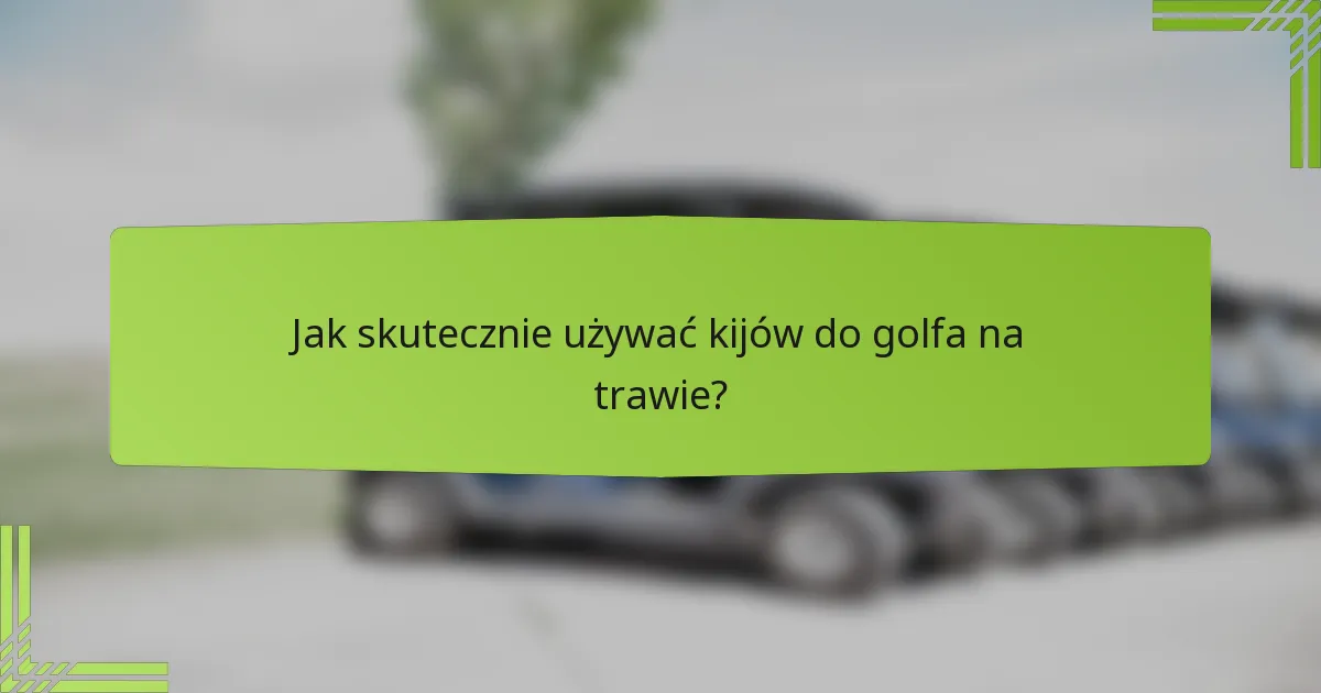 Jak skutecznie używać kijów do golfa na trawie?