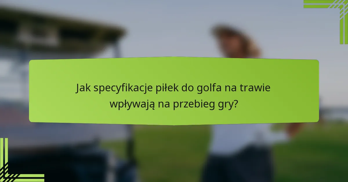 Jak specyfikacje piłek do golfa na trawie wpływają na przebieg gry?