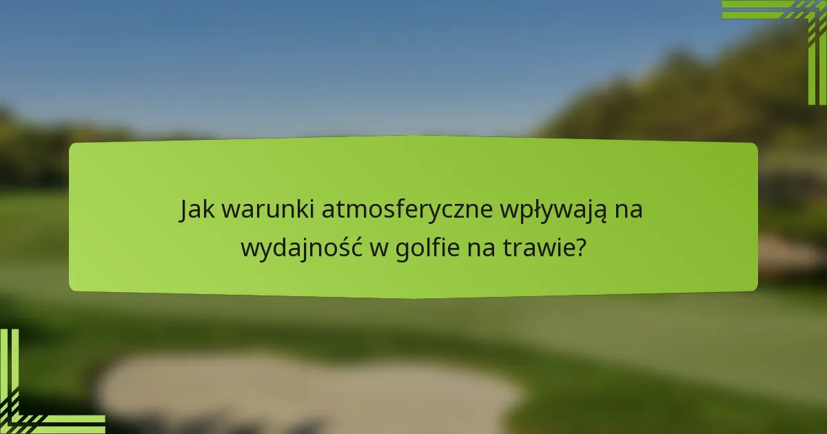 Jak warunki atmosferyczne wpływają na wydajność w golfie na trawie?