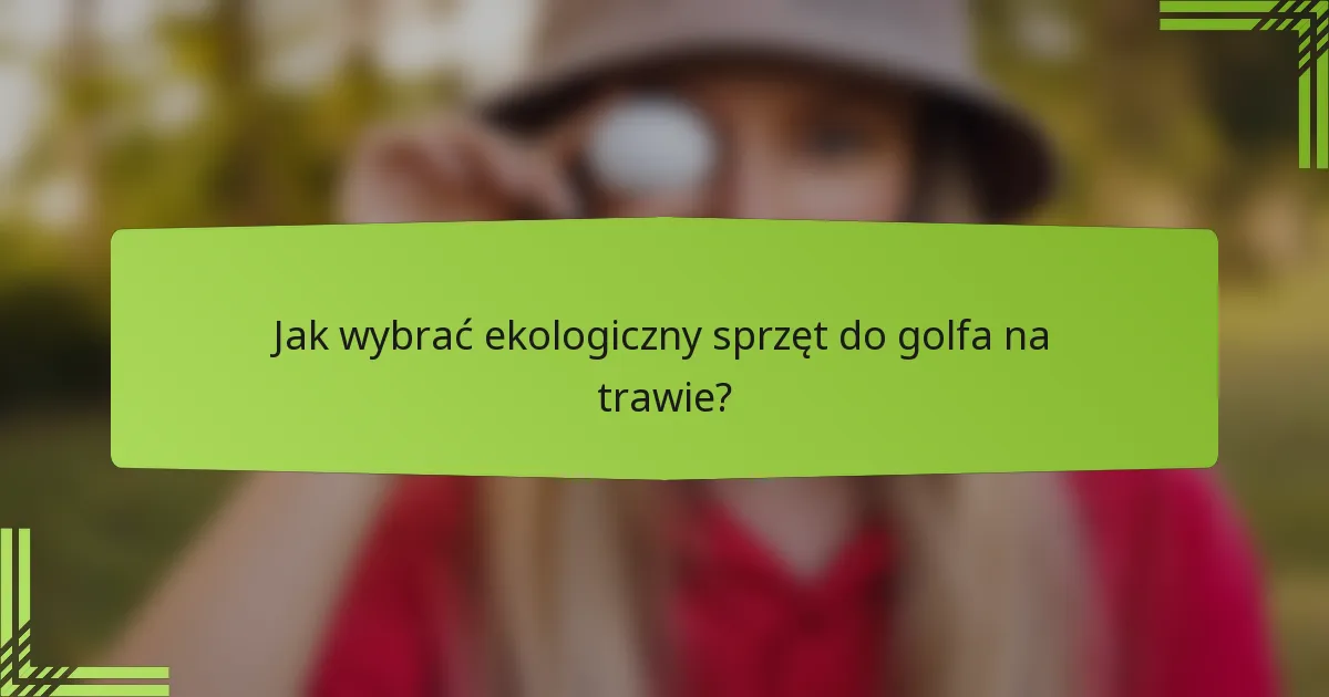 Jak wybrać ekologiczny sprzęt do golfa na trawie?