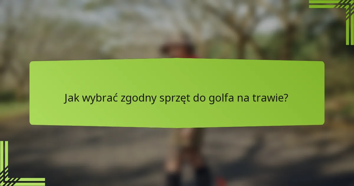 Jak wybrać zgodny sprzęt do golfa na trawie?