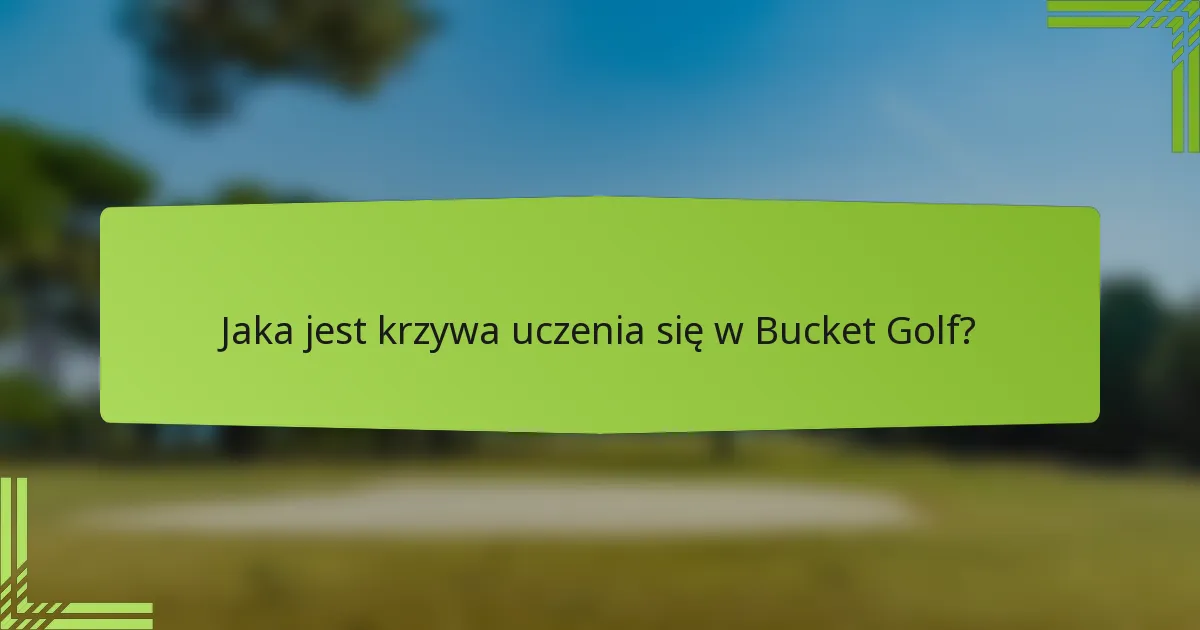 Jaka jest krzywa uczenia się w Bucket Golf?