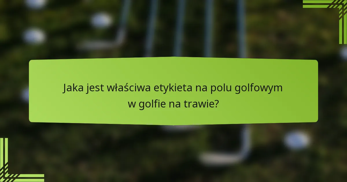 Jaka jest właściwa etykieta na polu golfowym w golfie na trawie?