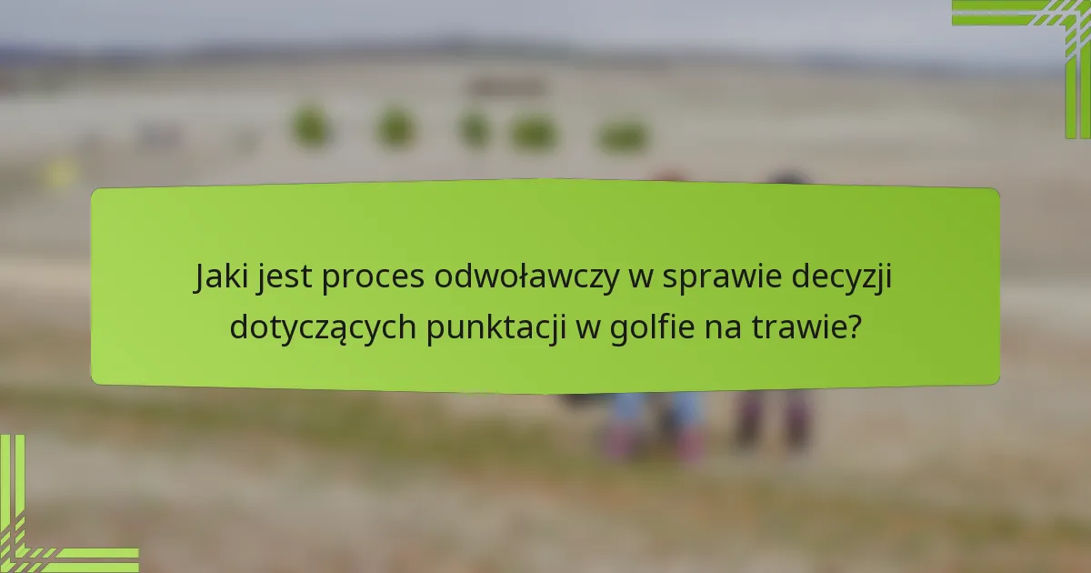 Jaki jest proces odwoławczy w sprawie decyzji dotyczących punktacji w golfie na trawie?