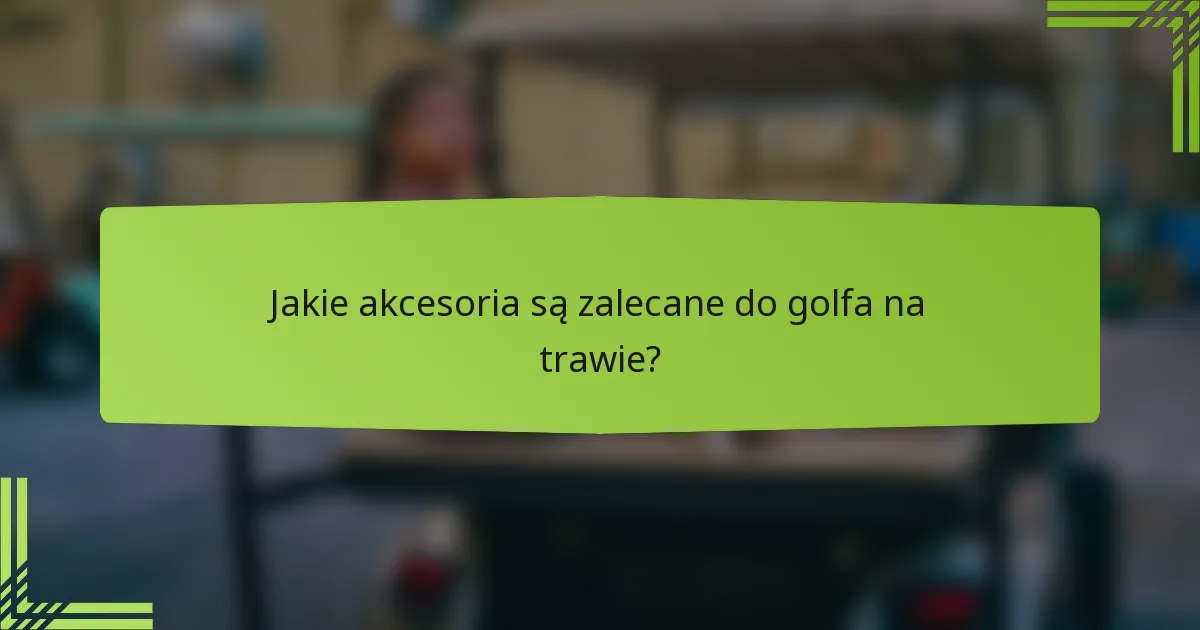 Jakie akcesoria są zalecane do golfa na trawie?