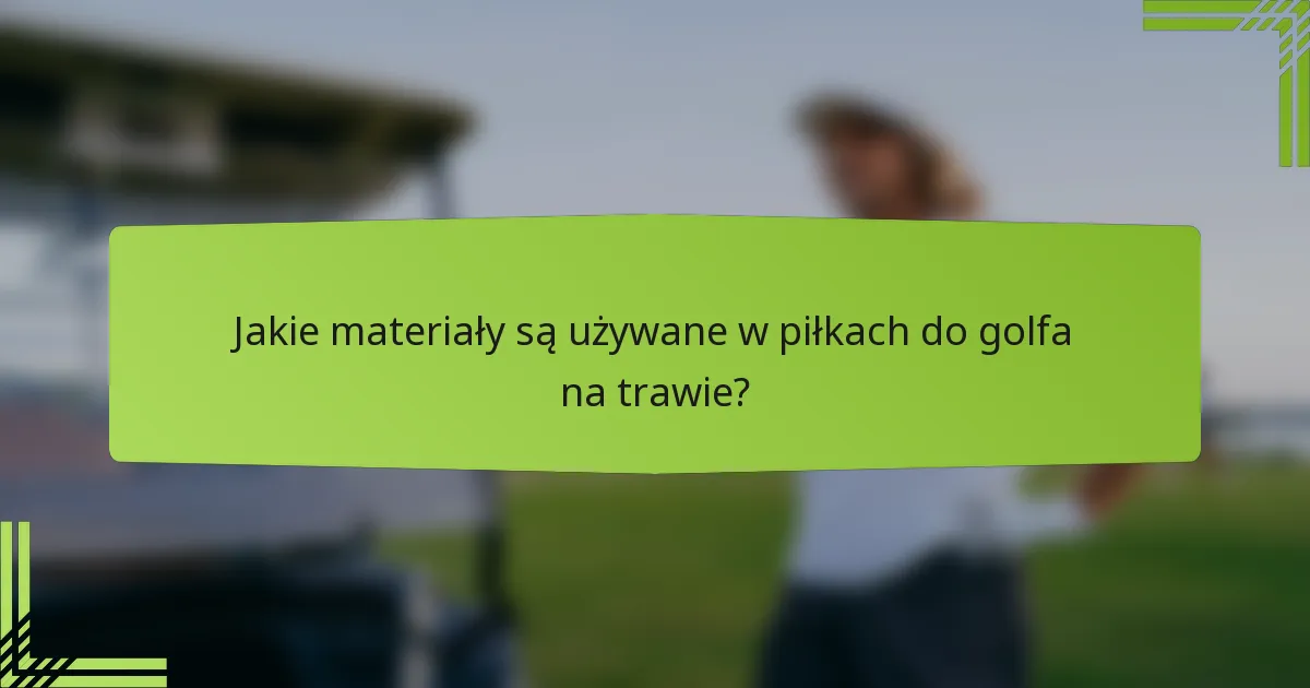 Jakie materiały są używane w piłkach do golfa na trawie?