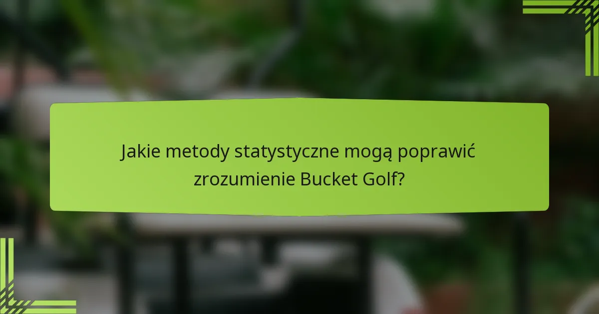 Jakie metody statystyczne mogą poprawić zrozumienie Bucket Golf?