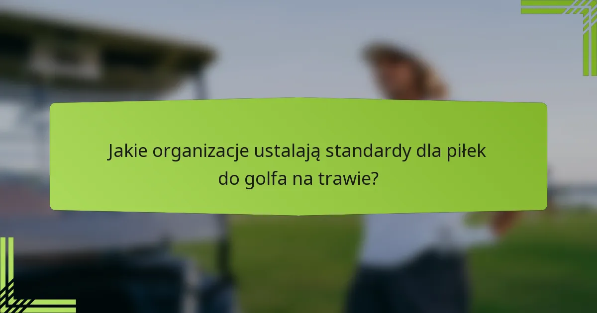 Jakie organizacje ustalają standardy dla piłek do golfa na trawie?