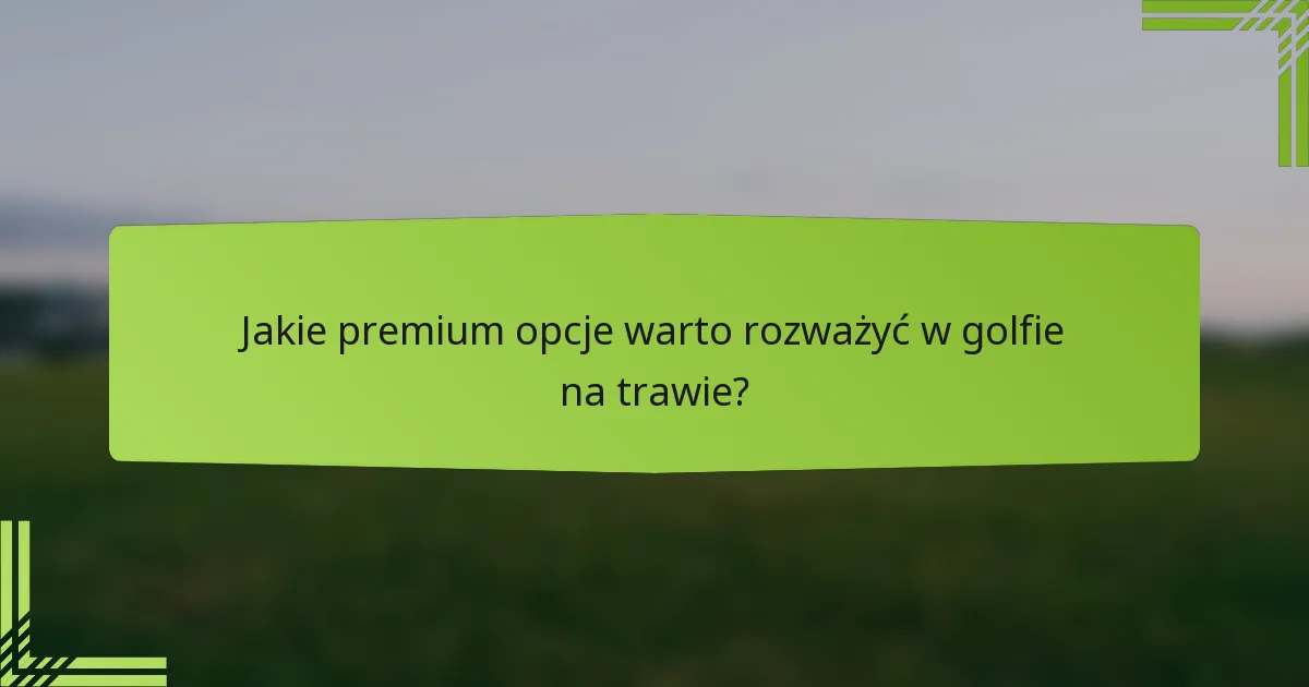 Jakie premium opcje warto rozważyć w golfie na trawie?