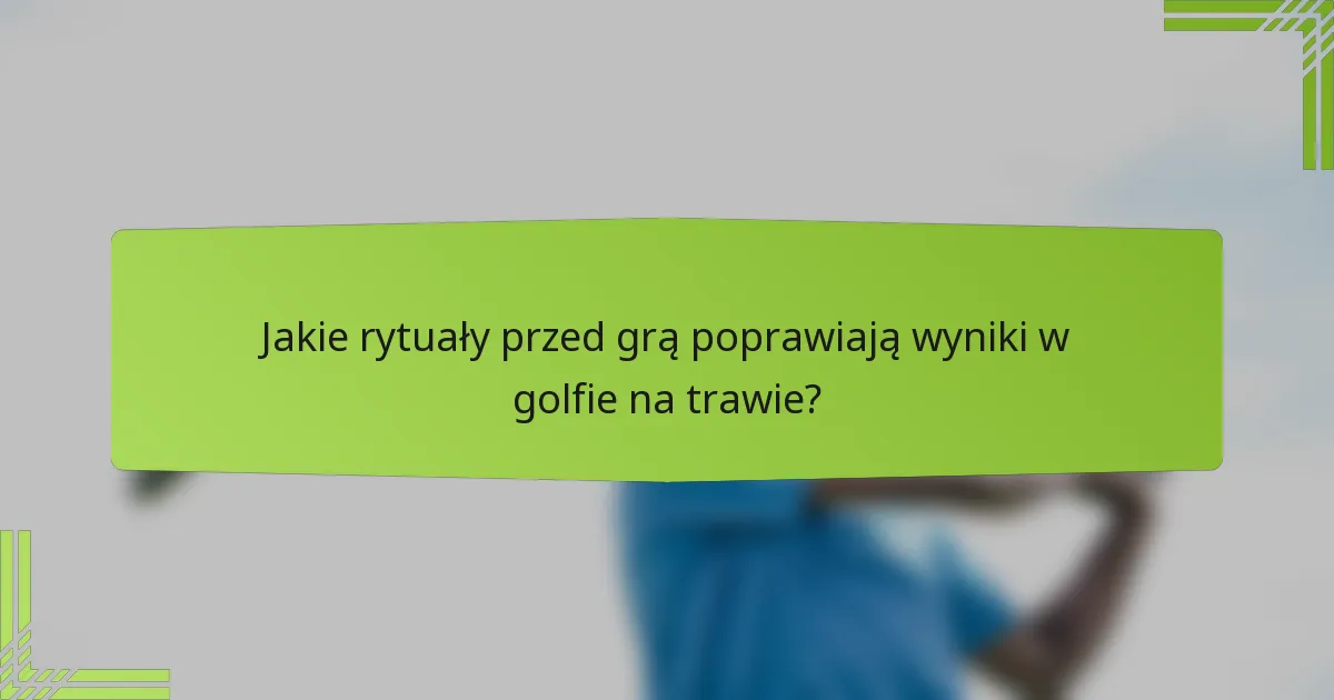 Jakie rytuały przed grą poprawiają wyniki w golfie na trawie?