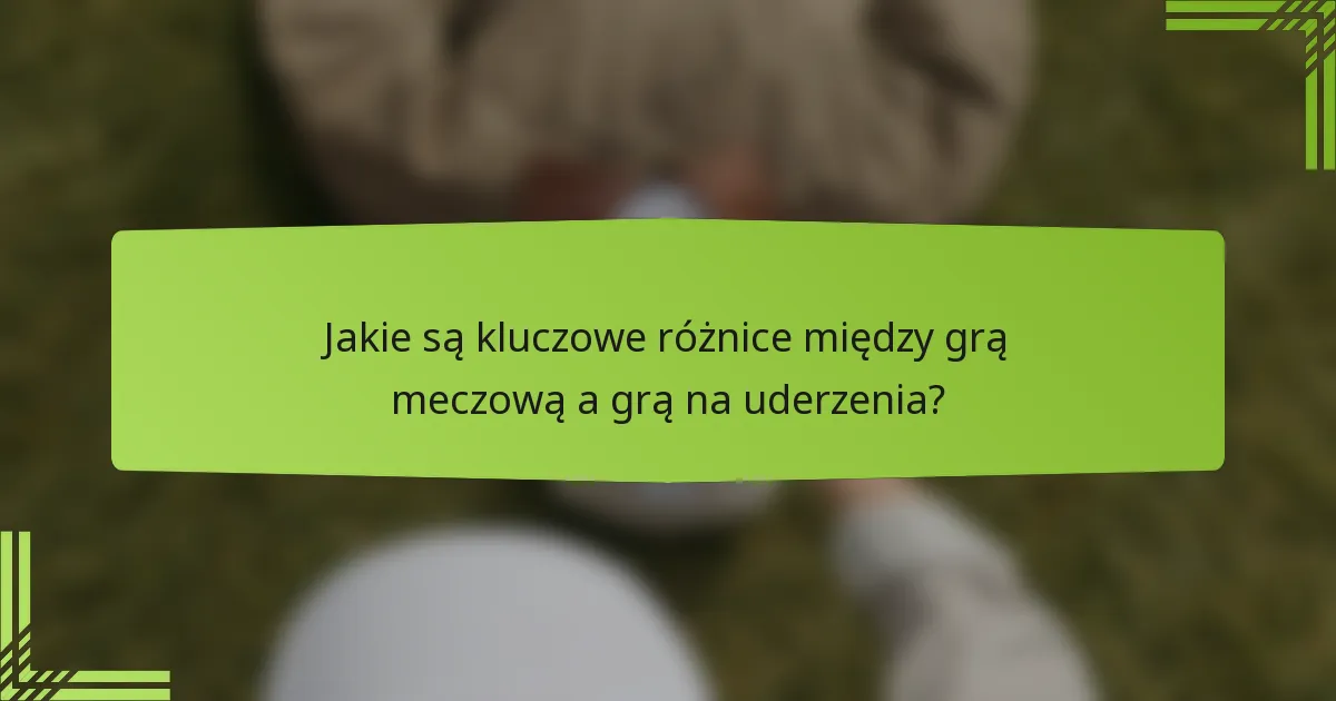Jakie są kluczowe różnice między grą meczową a grą na uderzenia?