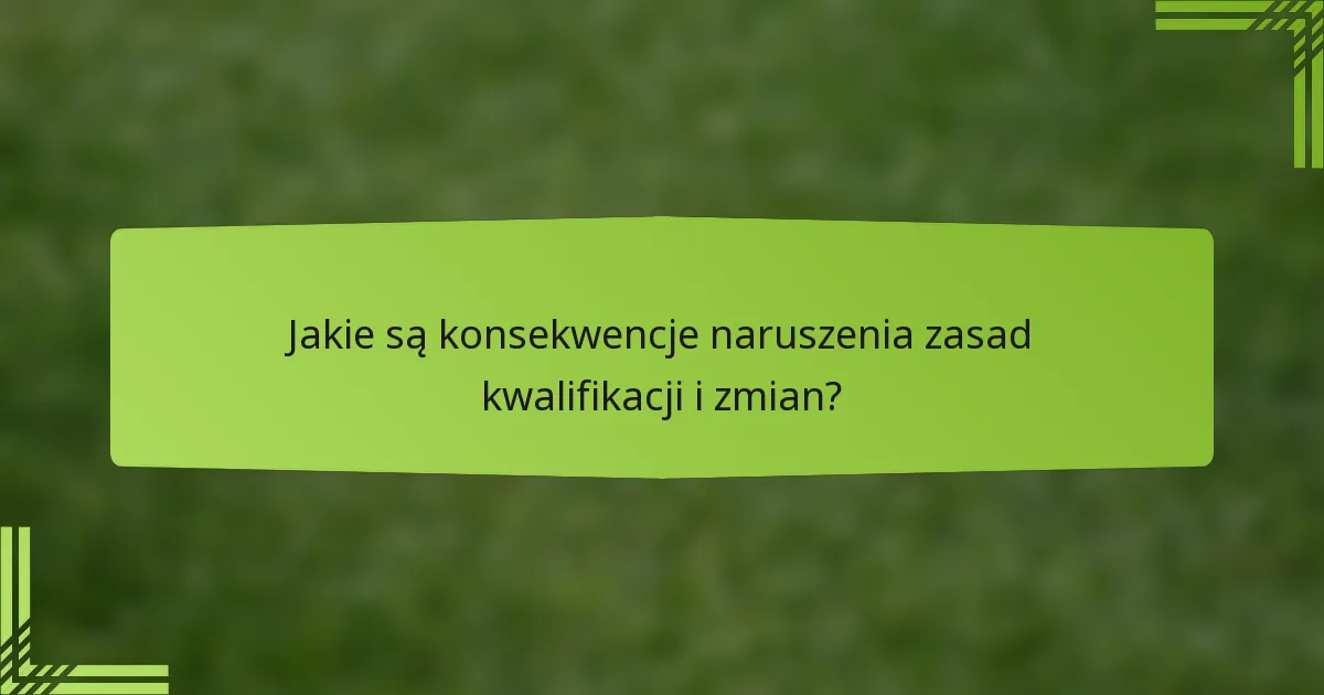 Jakie są konsekwencje naruszenia zasad kwalifikacji i zmian?
