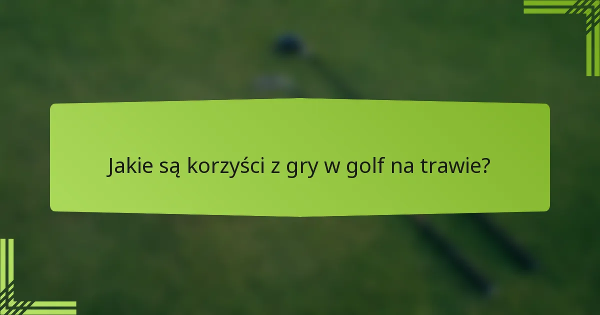 Jakie są korzyści z gry w golf na trawie?