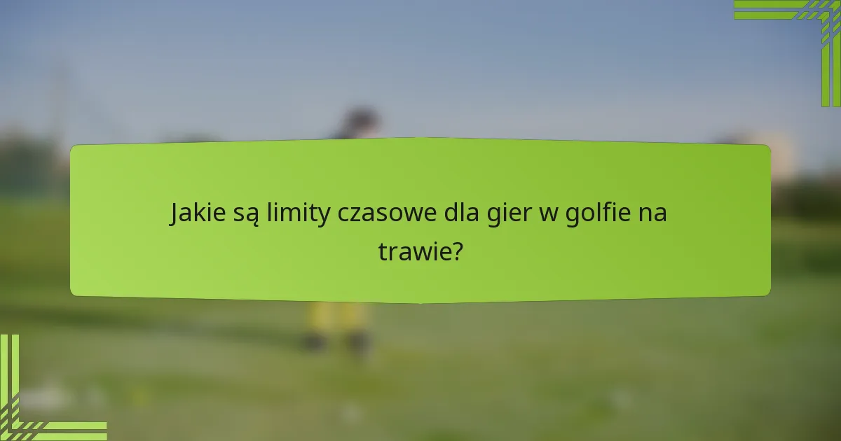Jakie są limity czasowe dla gier w golfie na trawie?
