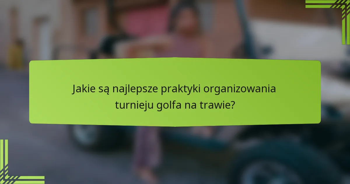 Jakie są najlepsze praktyki organizowania turnieju golfa na trawie?