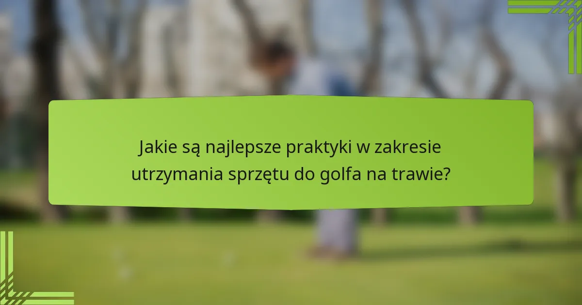 Jakie są najlepsze praktyki w zakresie utrzymania sprzętu do golfa na trawie?