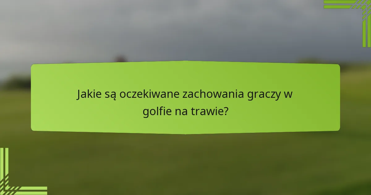 Jakie są oczekiwane zachowania graczy w golfie na trawie?