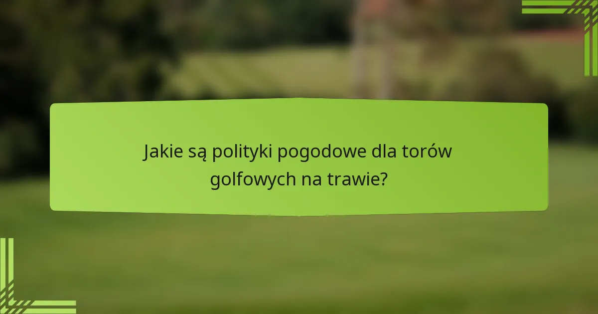 Jakie są polityki pogodowe dla torów golfowych na trawie?
