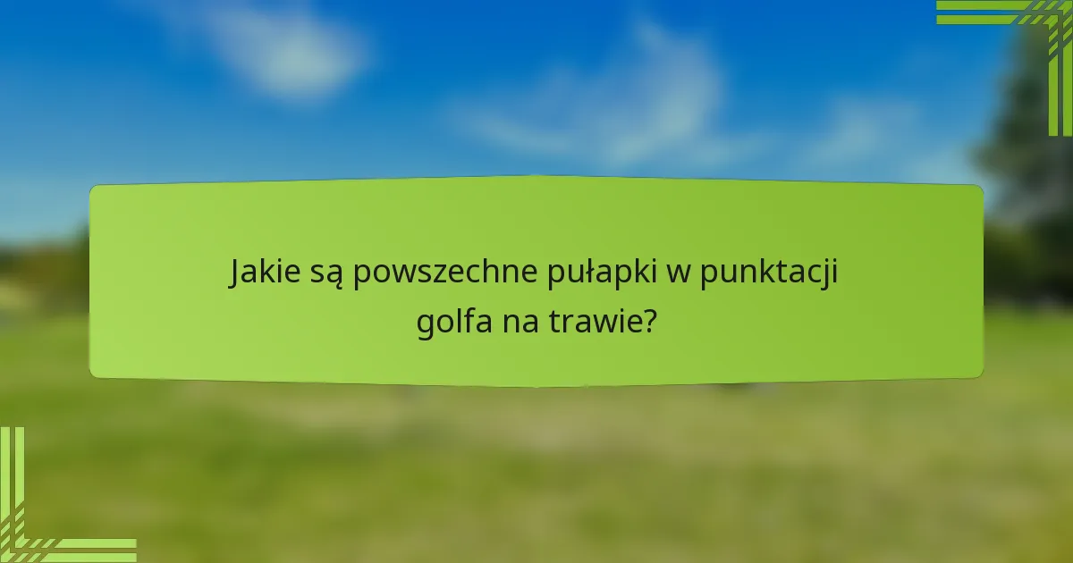 Jakie są powszechne pułapki w punktacji golfa na trawie?