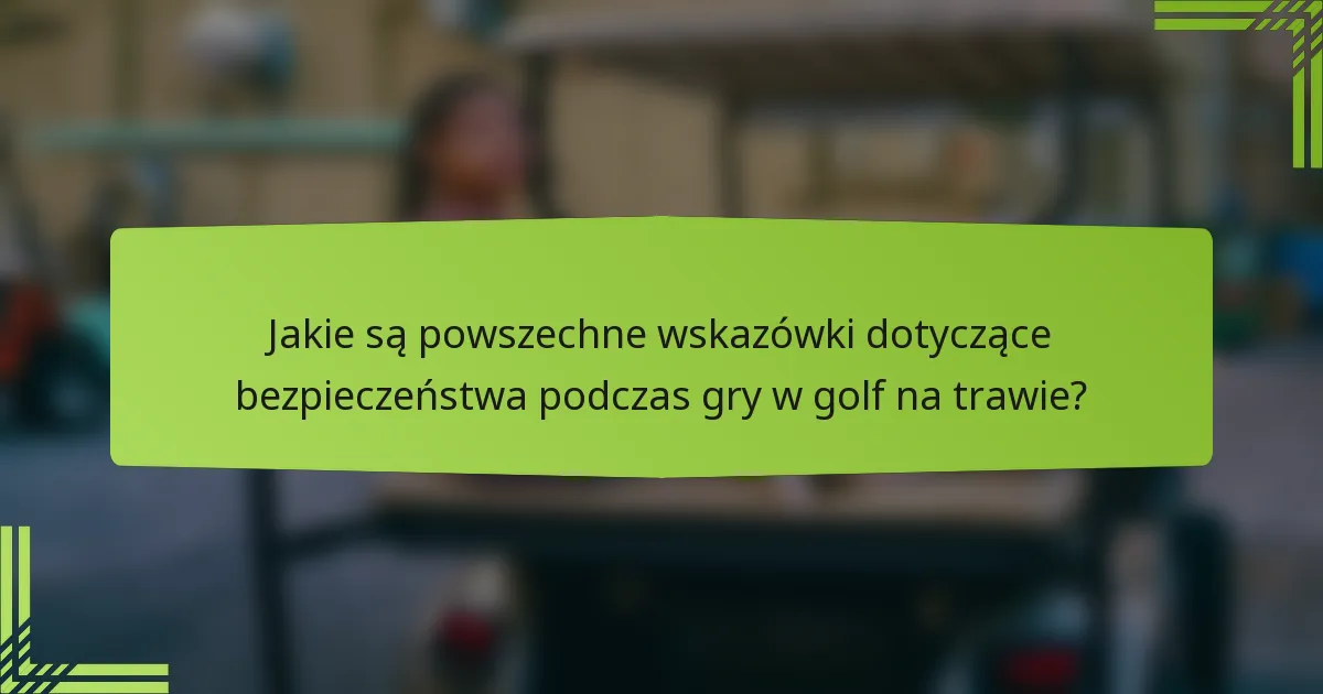 Jakie są powszechne wskazówki dotyczące bezpieczeństwa podczas gry w golf na trawie?
