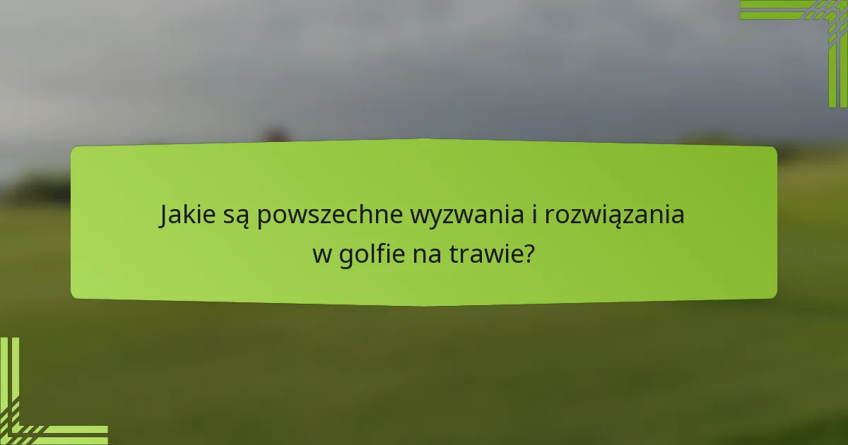 Jakie są powszechne wyzwania i rozwiązania w golfie na trawie?