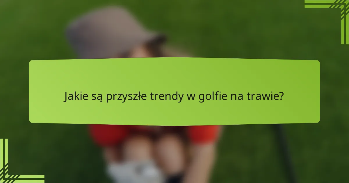 Jakie są przyszłe trendy w golfie na trawie?