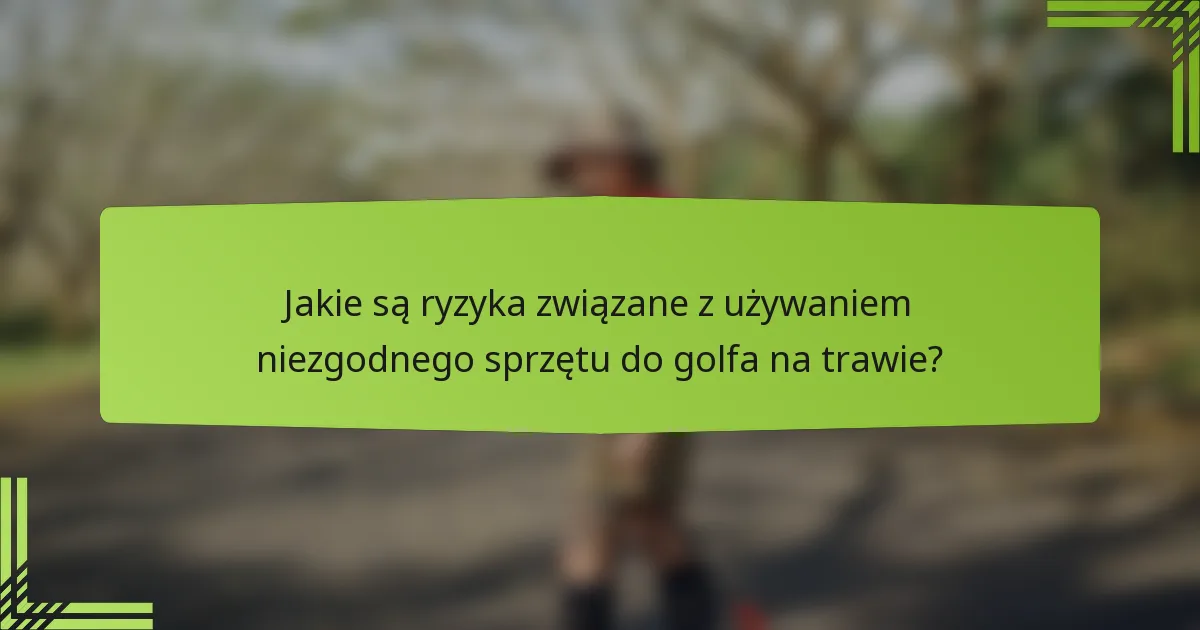 Jakie są ryzyka związane z używaniem niezgodnego sprzętu do golfa na trawie?