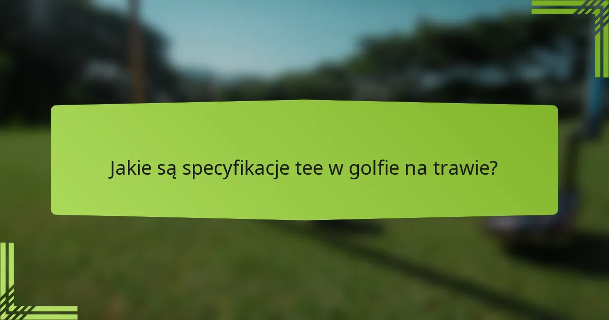 Jakie są specyfikacje tee w golfie na trawie?