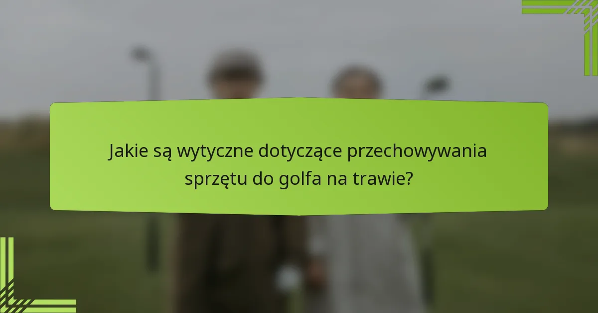 Jakie są wytyczne dotyczące przechowywania sprzętu do golfa na trawie?