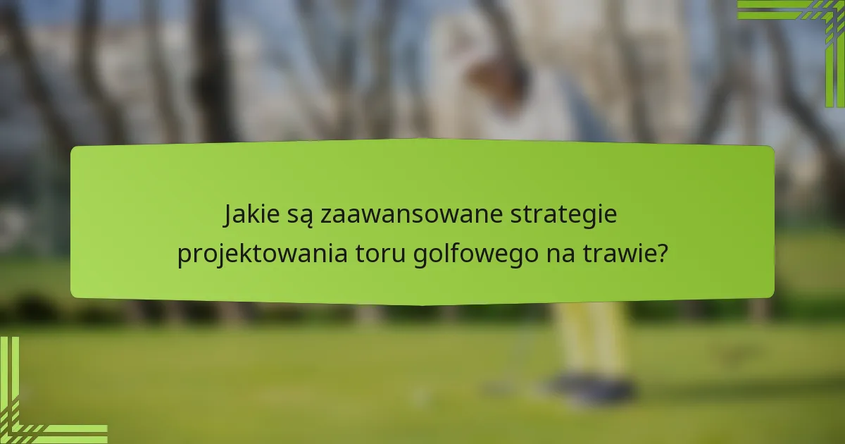 Jakie są zaawansowane strategie projektowania toru golfowego na trawie?
