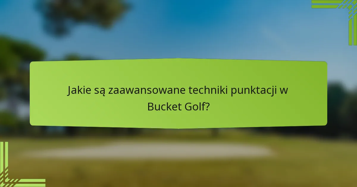 Jakie są zaawansowane techniki punktacji w Bucket Golf?