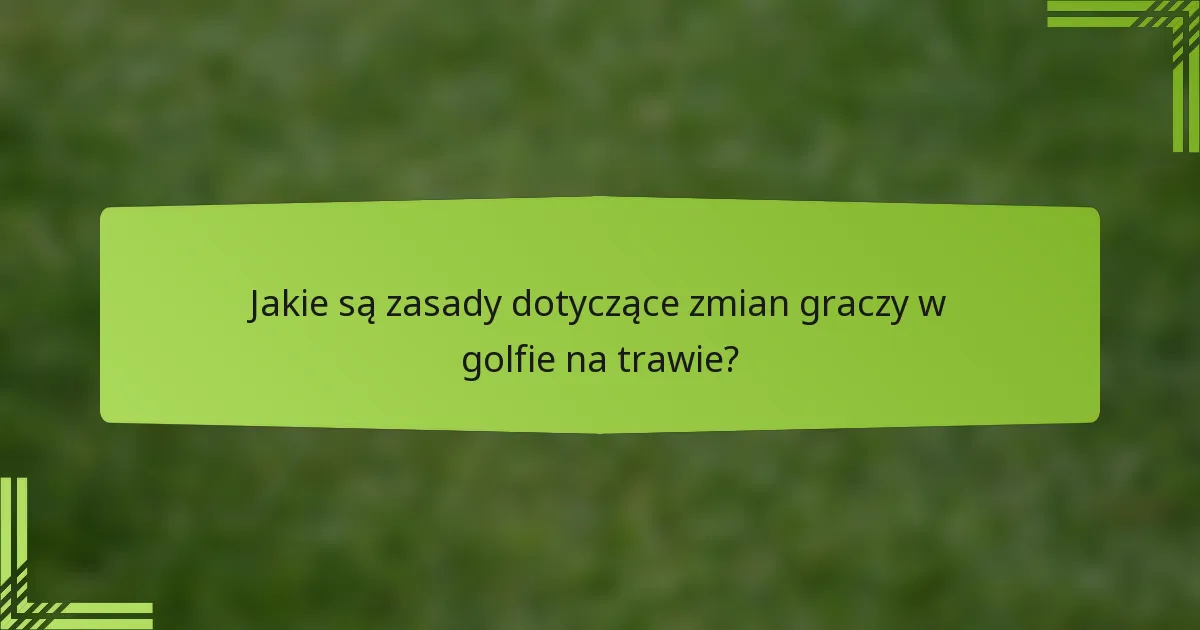 Jakie są zasady dotyczące zmian graczy w golfie na trawie?