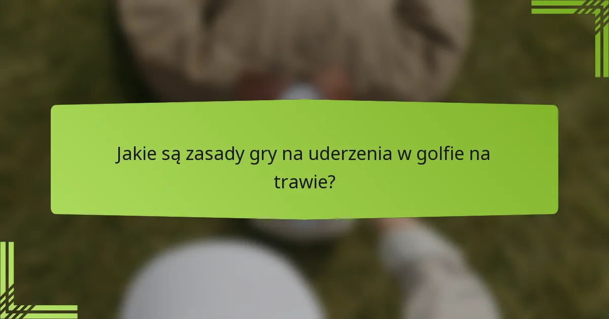 Jakie są zasady gry na uderzenia w golfie na trawie?