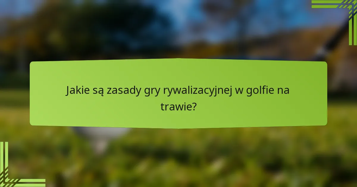 Jakie są zasady gry rywalizacyjnej w golfie na trawie?