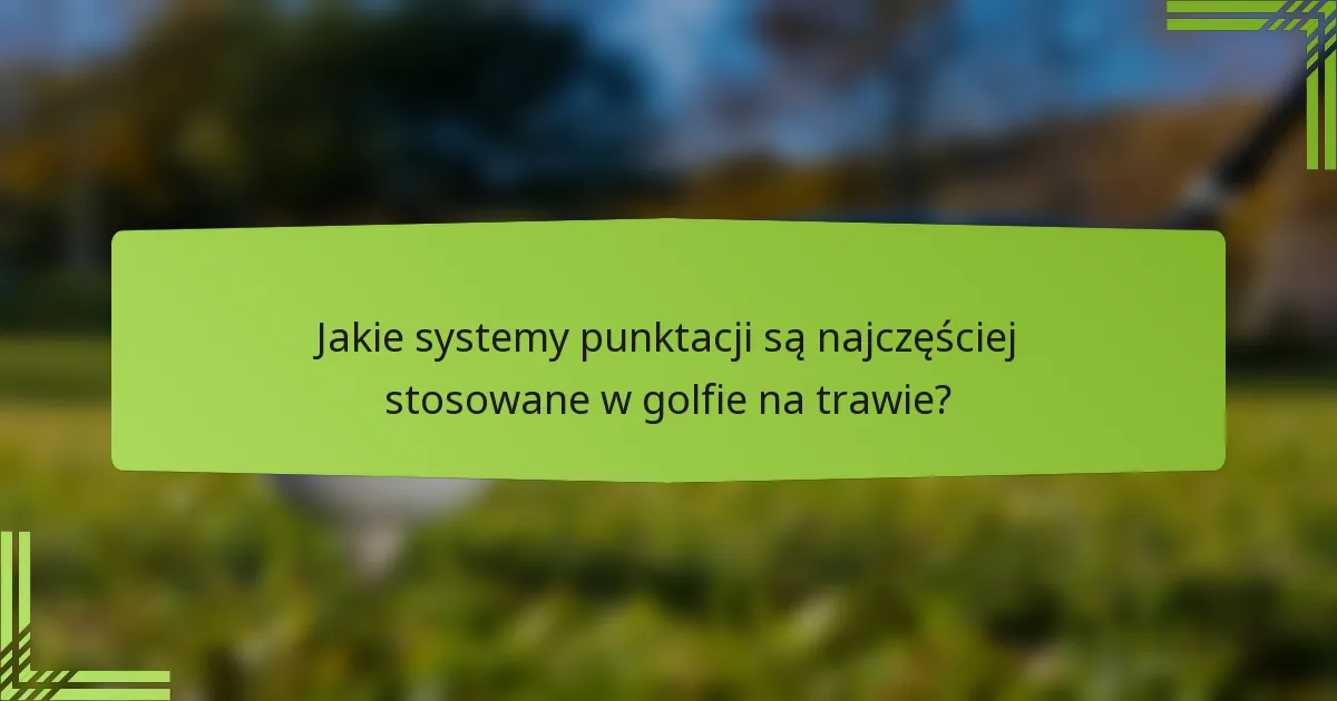 Jakie systemy punktacji są najczęściej stosowane w golfie na trawie?