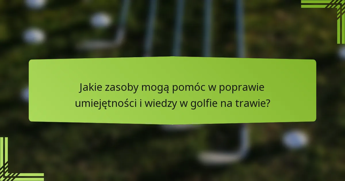 Jakie zasoby mogą pomóc w poprawie umiejętności i wiedzy w golfie na trawie?